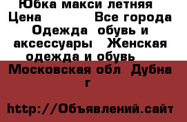 Юбка макси летняя › Цена ­ 1 700 - Все города Одежда, обувь и аксессуары » Женская одежда и обувь   . Московская обл.,Дубна г.